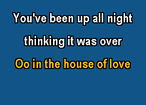 You've been up all night

thinking it was over

00 in the house of love
