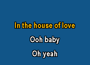 In the house of love

Ooh baby
Oh yeah