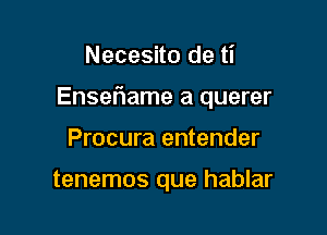 Necesito de ti

Enseflame a querer

Procura entender

tenemos que hablar