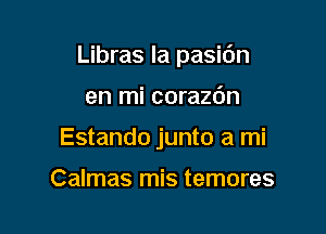 Libras la pasidn

en mi corazdn
Estando junto a mi

Calmas mis temores