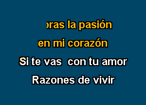 Libras la pasidn

en mi corazdn
Si te vas con tu amor

Razones de vivir