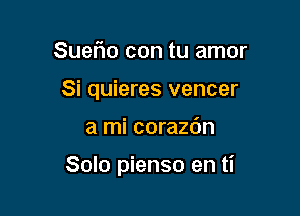 Sueflo con tu amor
Si quieres vencer

a mi corazdn

Solo pienso en ti