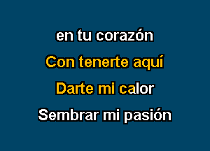 en tu coraz6n

Con tenerte aqui

Darte mi calor

Sembrar mi pasidn