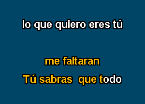 lo que quiero eres tu

me faltaran

TL'J sabras que todo