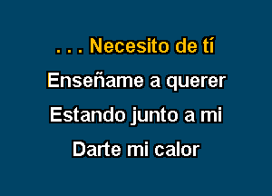 . . . Necesito de ti

Enseflame a querer

Estando junto a mi

Darte mi calor