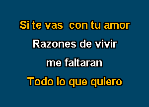 Si te vas con tu amor
Razones de vivir

me faltaran

Todo lo que quiero