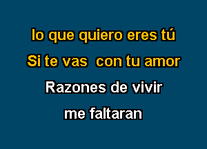 lo que quiero eres t0

Si te vas con tu amor
Razones de vivir

me faltaran