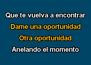 Que te vuelva a encontrar
Dame una oportunidad
Otra oportunidad

Anelando el momenta