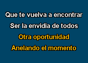 Que te vuelva a encontrar
Ser la envidia de todos
Otra oportunidad

Anelando el momenta