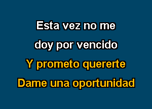 Esta vez no me

day per vencido

Y prometo quererte

Dame una oportunidad