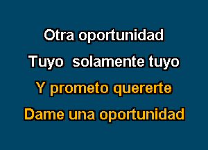 Otra oportunidad

Tuyo solamente tuyo

Y prometo quererte

Dame una oportunidad