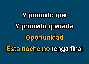 Y prometo que
Y prometo quererte
Oportunidad

Esta noche no tenga final