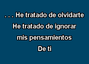 . . . He tratado de olvidarte

He tratado de ignorar

mis pensamientos
De ti