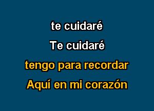 te cuidart'e
Te cuidart'e

tengo para recordar

Aqui en mi corazc'm