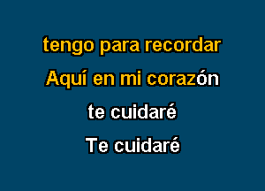 tengo para recordar

Aqui en mi corazc'm

te cuidarc'e

Te cuidart'e