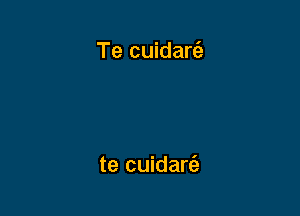 Te cuidarti,

te cuidart'e