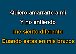 Quiero amarrarte a mi
Y no entiendo
me siento diferente

Cuando estas en mis brazos