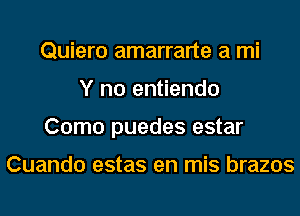 Quiero amarrarte a mi
Y no entiendo
Como puedes estar

Cuando estas en mis brazos