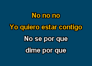 No no no

Yo quiero estar contigo

No se por que

dime por que