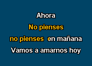 Ahora
No pienses

no pienses en mariana

Vamos a amarnos hoy