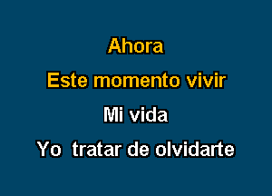 Ahora
Este momento vivir
Mi vida

Yo tratar de olvidarte