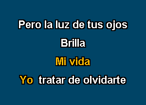 Pero la luz de tus ojos
Brilla
Mi vida

Yo tratar de olvidarte