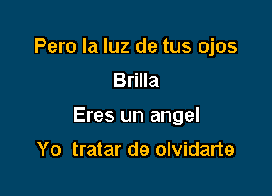 Pero la luz de tus ojos
Brilla

Eres un angel

Yo tratar de olvidarte