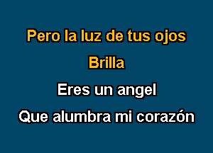 Pero la luz de tus ojos
Brilla

Eres un angel

Que alumbra mi corazc'm