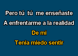 Peru t0 to me enseflaste
A enfrentarme a la realidad
De mi

Tenia miedo sentir