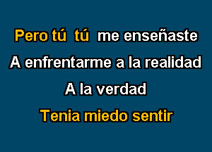 Peru t0 to me enseflaste
A enfrentarme a la realidad
A la verdad

Tenia miedo sentir