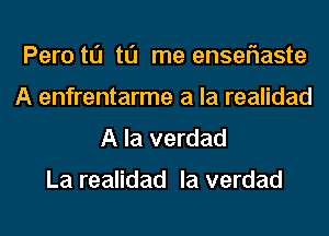 Peru t0 to me enseflaste
A enfrentarme a la realidad
A la verdad

La realidad la verdad