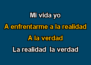 Mi vida yo

A enfrentarme a la realidad
A la verdad

La realidad la verdad