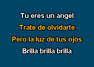 Tu eres un angel

Trate de olvidarte

Pero la luz de tus ojos
Brilla brilla brilla