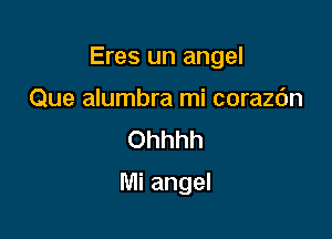 Eres un angel

Que alumbra mi corazc'm
Ohhhh
Mi angel