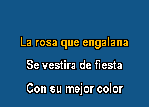 La rosa que engalana

Se vestira de fiesta

Con su mejor color