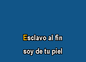 Esclavo al fin

soy de tu piel