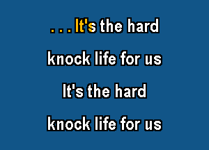 . . . It's the hard
knock life for us

It's the hard

knock life for us