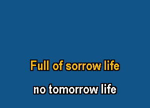 Full of sorrow life

no tomorrow life