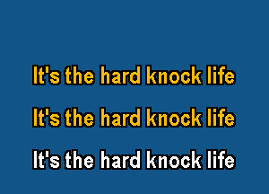 It's the hard knock life

It's the hard knock life
It's the hard knock life