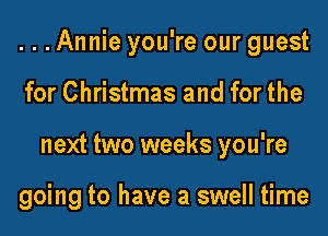 ...Annie you're our guest
for Christmas and for the
next two weeks you're

going to have a swell time