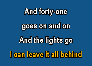 And forty-one

goes on and on

And the lights go

I can leave it all behind