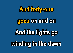 And forty-one

goes on and on

And the lights go

winding in the dawn