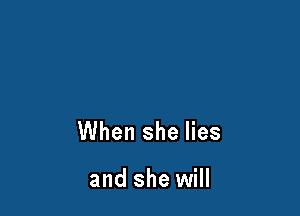 When she lies

and she will