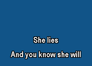 She lies

And you know she will