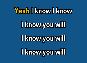 Yeah I knowl know
I know you will

lknow you will

I know you will