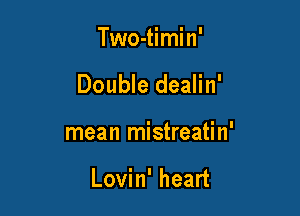 Two-timin'

Double dealin'

mean mistreatin'

Lovin' heart