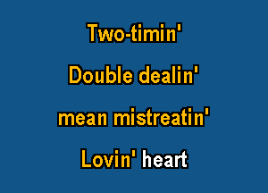 Two-timin'

Double dealin'

mean mistreatin'

Lovin' heart