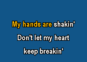 My hands are shakin'

Don't let my heart

keep breakin'