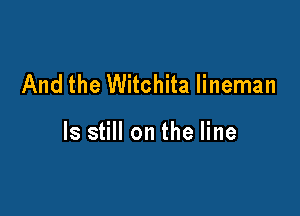 And the Witchita lineman

ls still on the line