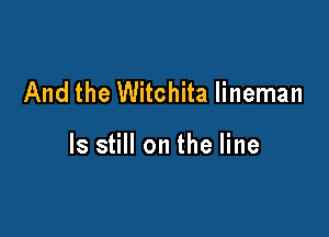 And the Witchita lineman

ls still on the line